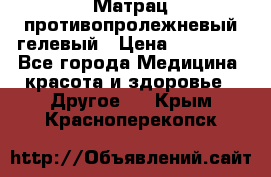 Матрац противопролежневый гелевый › Цена ­ 18 000 - Все города Медицина, красота и здоровье » Другое   . Крым,Красноперекопск